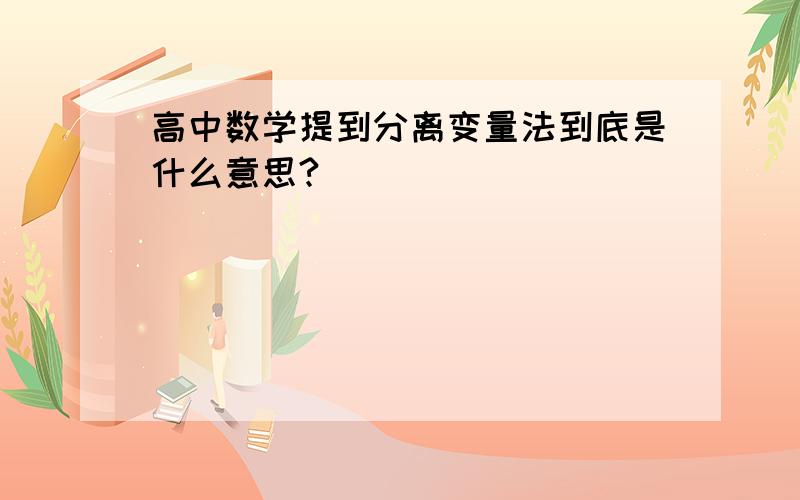 高中数学提到分离变量法到底是什么意思?