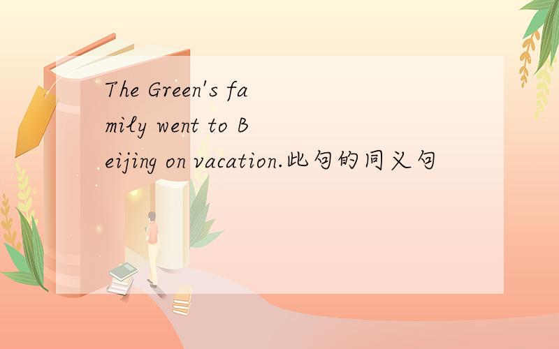 The Green's family went to Beijing on vacation.此句的同义句