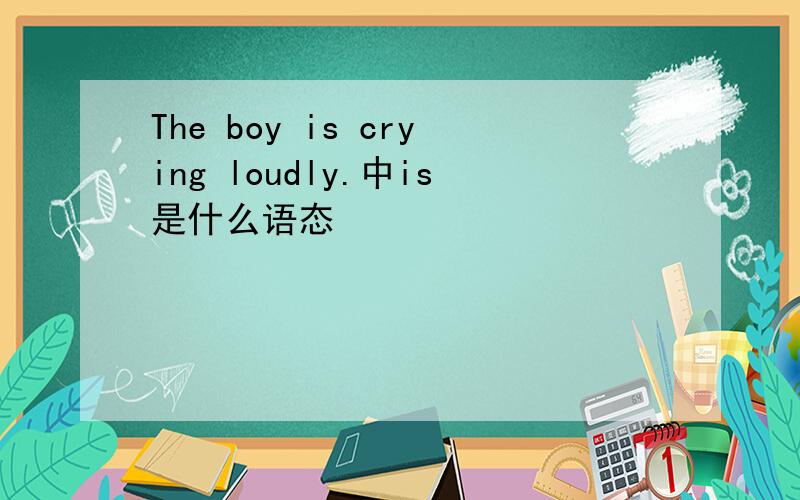 The boy is crying loudly.中is是什么语态