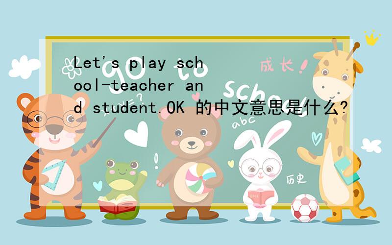 Let's play school-teacher and student.OK 的中文意思是什么?