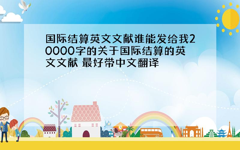 国际结算英文文献谁能发给我20000字的关于国际结算的英文文献 最好带中文翻译