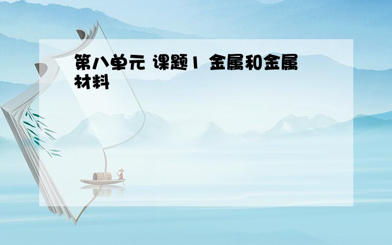 第八单元 课题1 金属和金属材料