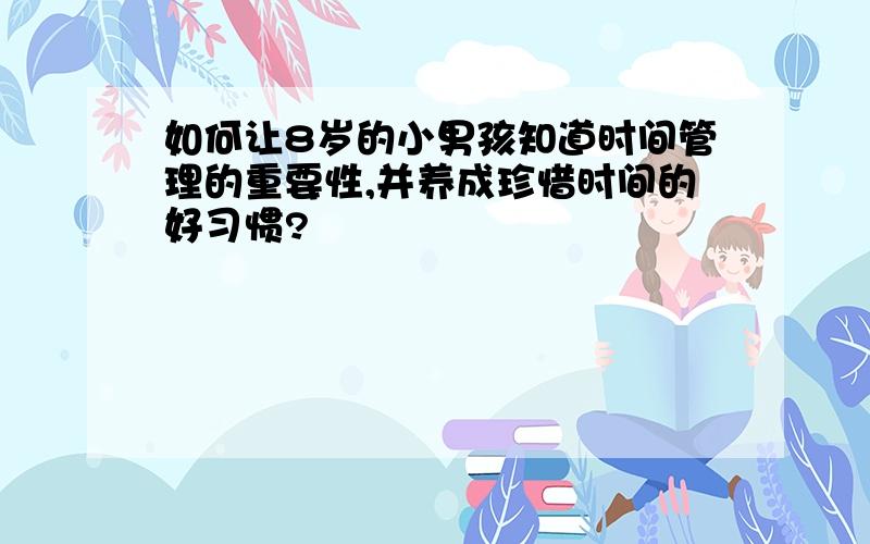 如何让8岁的小男孩知道时间管理的重要性,并养成珍惜时间的好习惯?