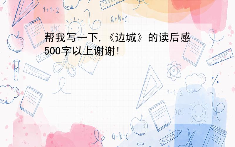 帮我写一下,《边城》的读后感500字以上谢谢!