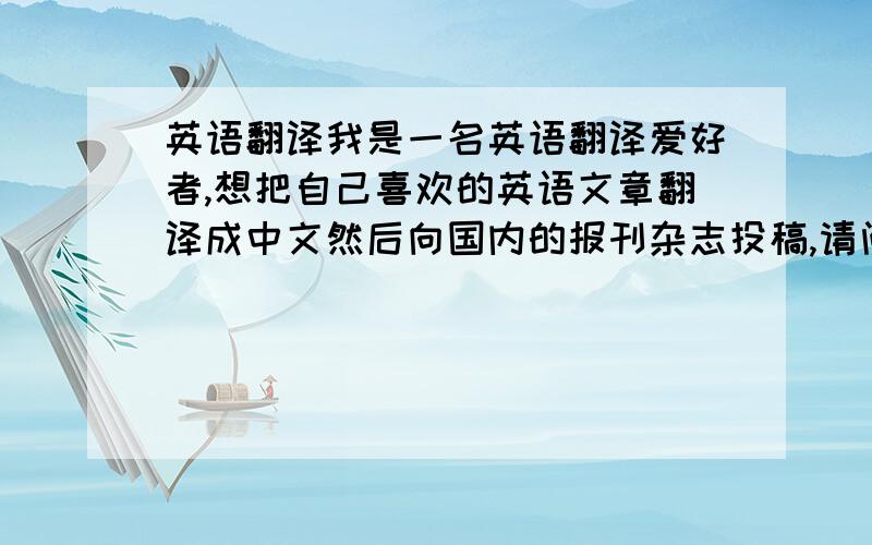 英语翻译我是一名英语翻译爱好者,想把自己喜欢的英语文章翻译成中文然后向国内的报刊杂志投稿,请问大家哪些报刊杂志接受这样的