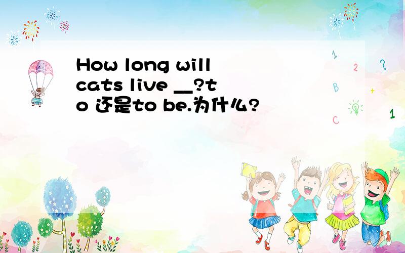 How long will cats live __?to 还是to be.为什么?