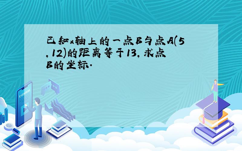 已知x轴上的一点B与点A(5,12)的距离等于13,求点B的坐标.