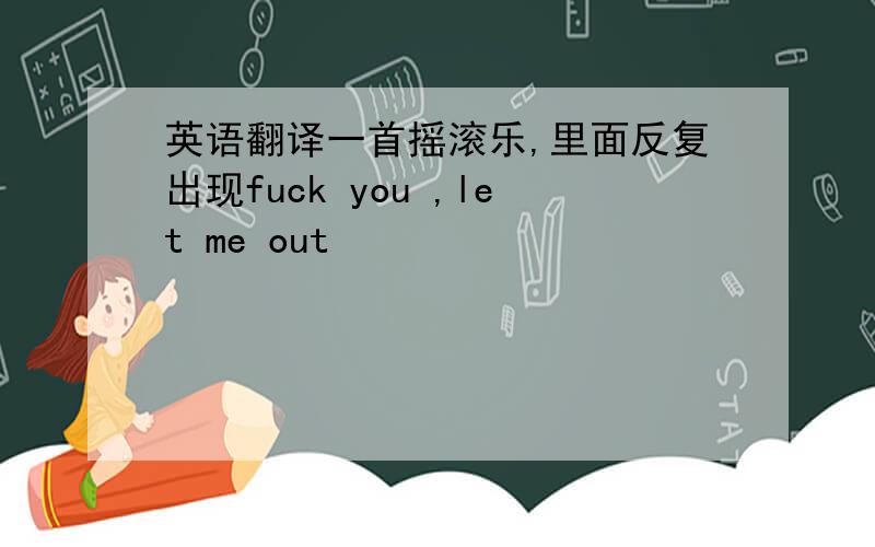 英语翻译一首摇滚乐,里面反复出现fuck you ,let me out