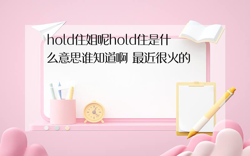 hold住姐呢hold住是什么意思谁知道啊 最近很火的