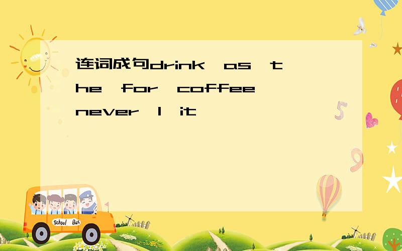 连词成句drink,as,the,for,coffee,never,I,it