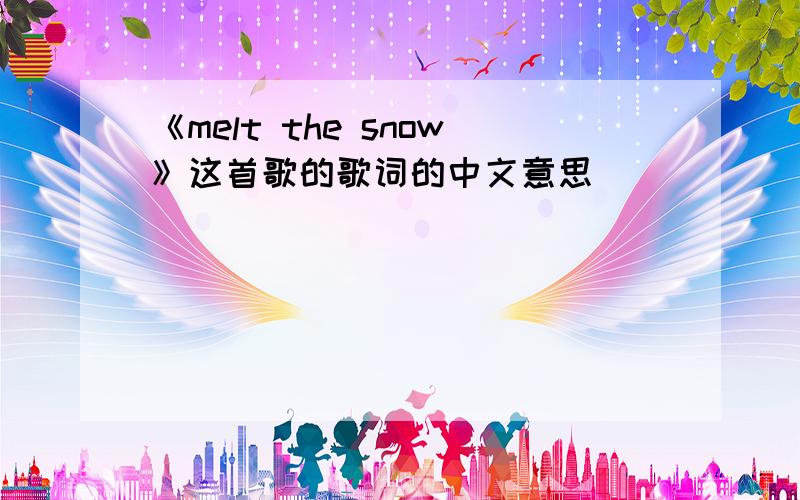 《melt the snow》这首歌的歌词的中文意思