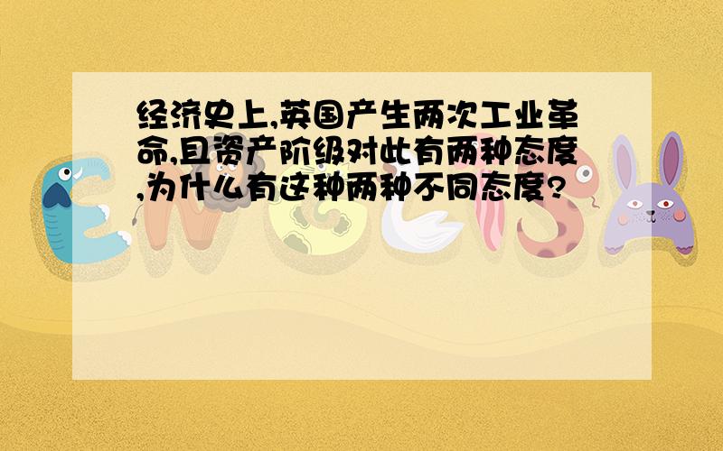 经济史上,英国产生两次工业革命,且资产阶级对此有两种态度,为什么有这种两种不同态度?