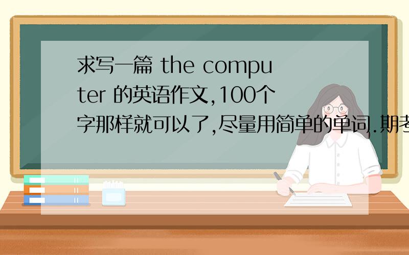 求写一篇 the computer 的英语作文,100个字那样就可以了,尽量用简单的单词.期考要用.