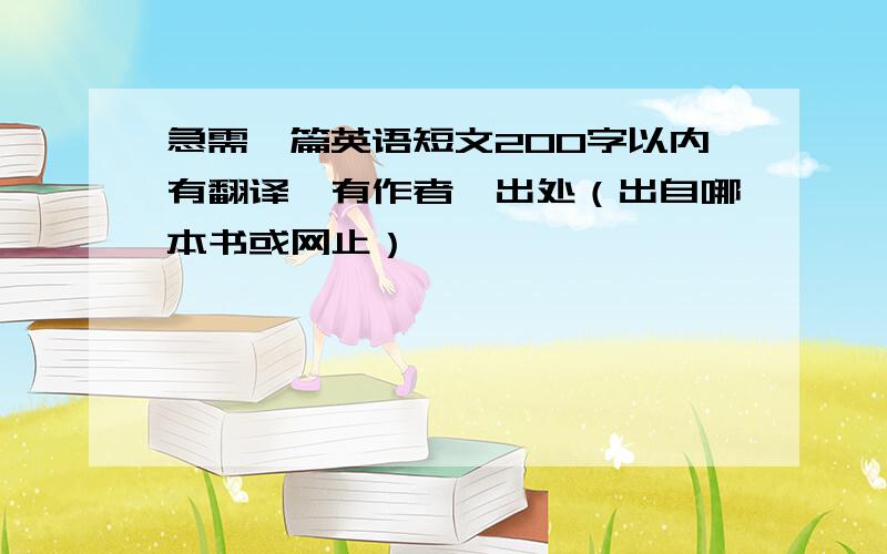 急需一篇英语短文200字以内有翻译,有作者,出处（出自哪本书或网止）