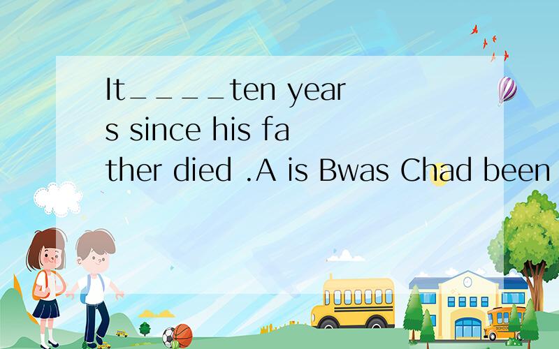 It____ten years since his father died .A is Bwas Chad been D