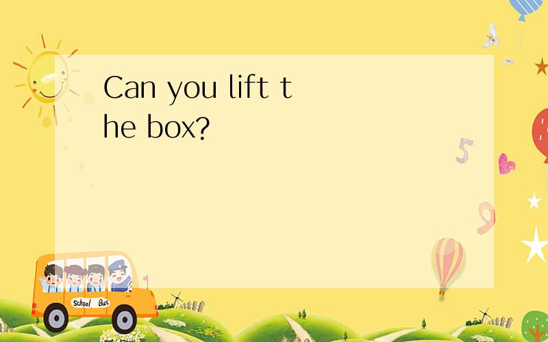 Can you lift the box?