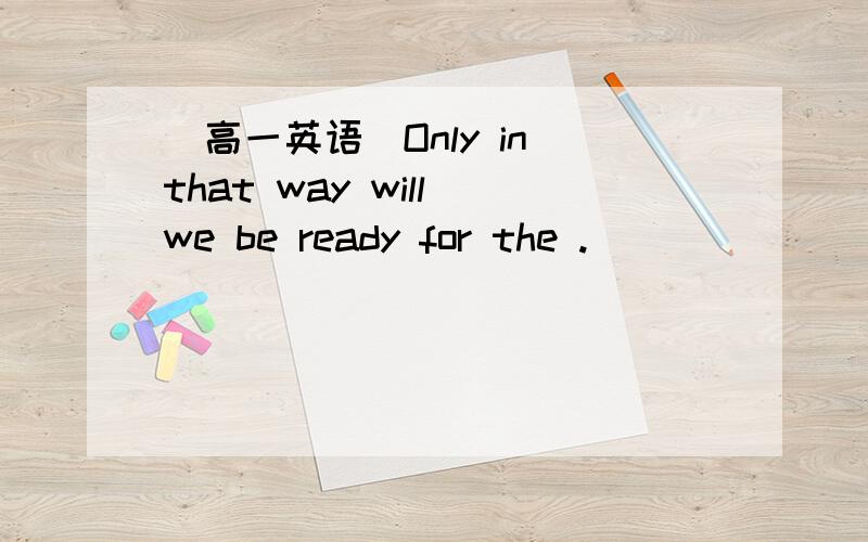 （高一英语）Only in that way will we be ready for the .