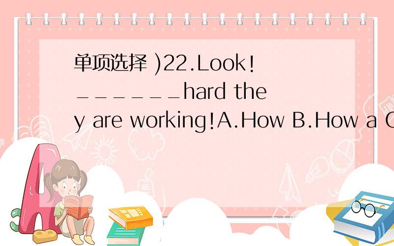 单项选择 )22.Look!______hard they are working!A.How B.How a C.Wh