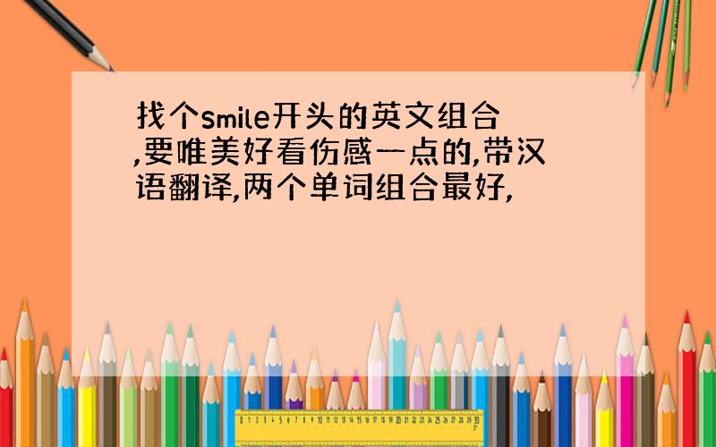 找个smile开头的英文组合,要唯美好看伤感一点的,带汉语翻译,两个单词组合最好,