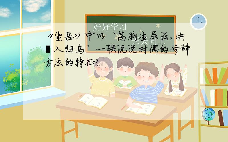 《望岳》中以“荡胸生层云,决眦入归鸟”一联说说对偶的修辞方法的特征?