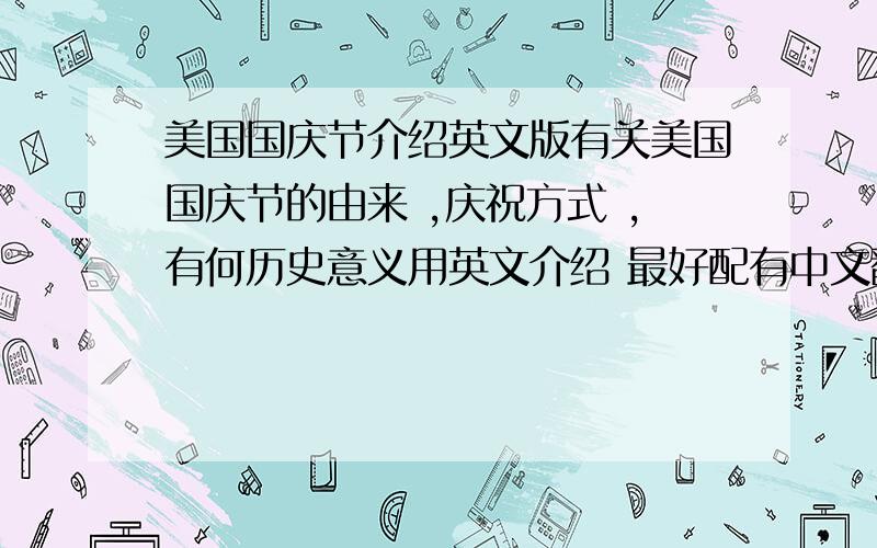 美国国庆节介绍英文版有关美国国庆节的由来 ,庆祝方式 ,有何历史意义用英文介绍 最好配有中文翻译