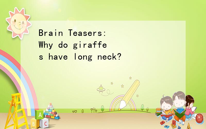 Brain Teasers:Why do giraffes have long neck?