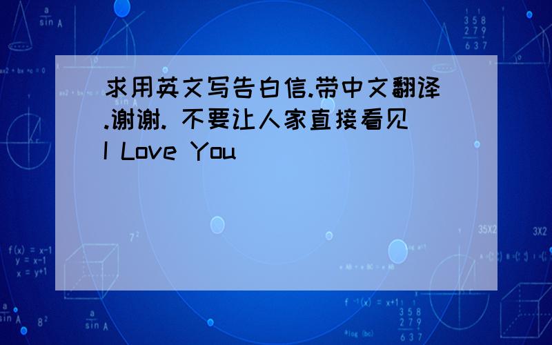 求用英文写告白信.带中文翻译.谢谢. 不要让人家直接看见I Love You