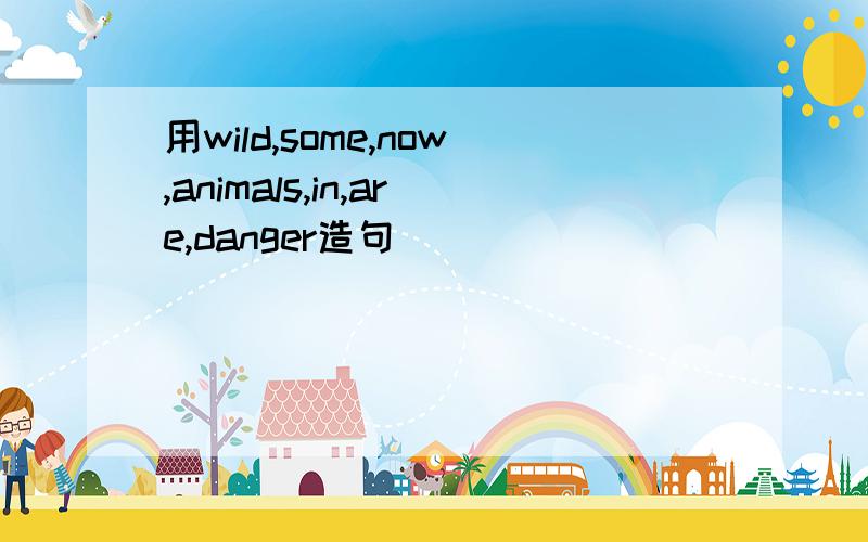 用wild,some,now,animals,in,are,danger造句