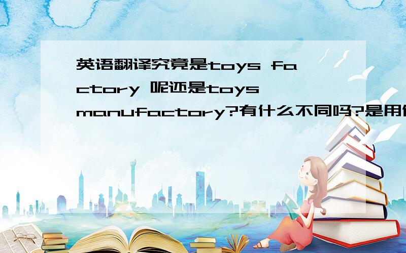 英语翻译究竟是toys factory 呢还是toys manufactory?有什么不同吗?是用做公司的名称的.如果翻