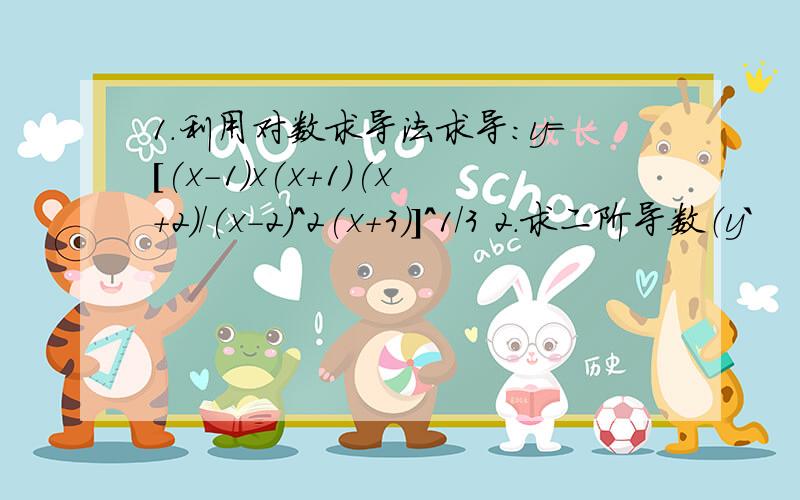 1.利用对数求导法求导:y=[(x-1)x(x+1)(x+2)/(x-2)^2(x+3)]^1/3 2.求二阶导数（y`