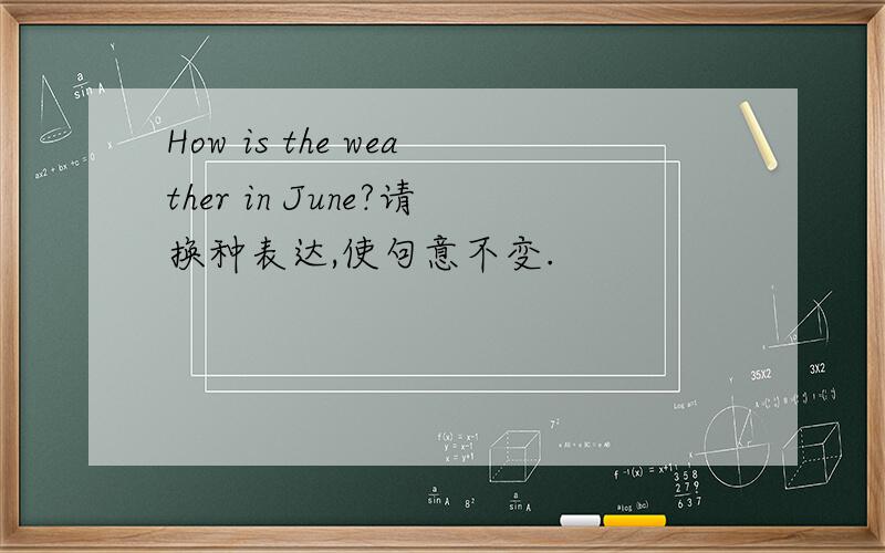 How is the weather in June?请换种表达,使句意不变.