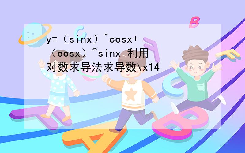 y=（sinx）^cosx+（cosx）^sinx 利用对数求导法求导数\x14