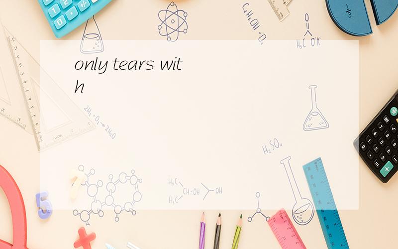 only tears with