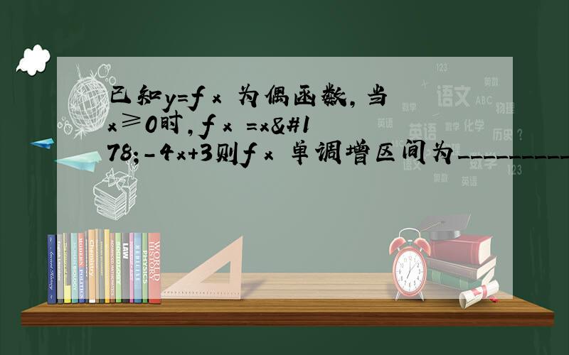 已知y＝f﹙x﹚为偶函数,当x≥0时,f﹙x﹚＝x²－4x＋3则f﹙x﹚单调增区间为_________