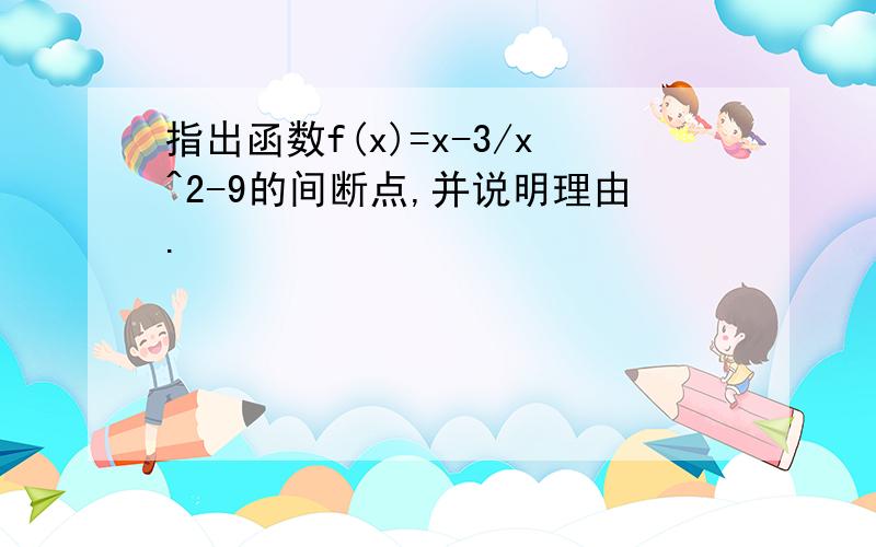 指出函数f(x)=x-3/x^2-9的间断点,并说明理由.