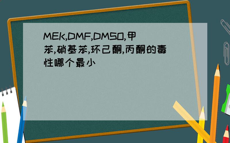 MEK,DMF,DMSO,甲苯,硝基苯,环己酮,丙酮的毒性哪个最小