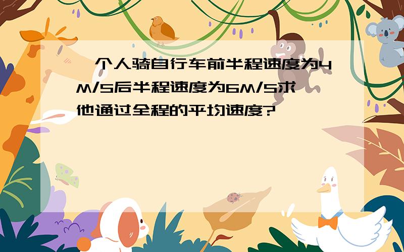 一个人骑自行车前半程速度为4M/S后半程速度为6M/S求他通过全程的平均速度?