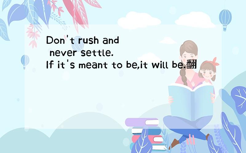 Don't rush and never settle.If it's meant to be,it will be.翻