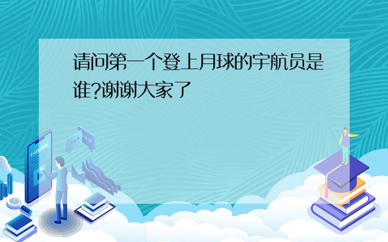 请问第一个登上月球的宇航员是谁?谢谢大家了