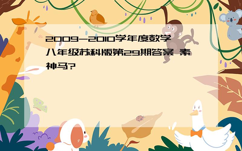 2009-2010学年度数学八年级苏科版第29期答案 素神马?