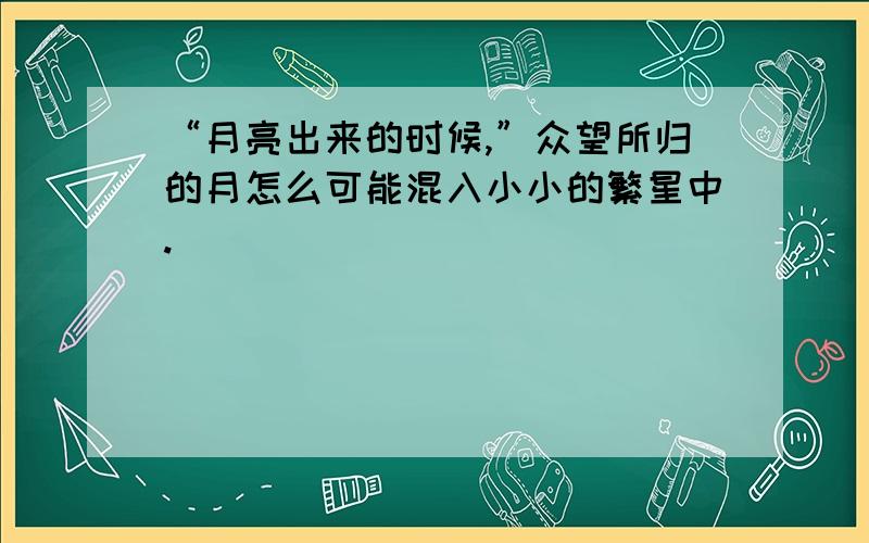 “月亮出来的时候,”众望所归的月怎么可能混入小小的繁星中.