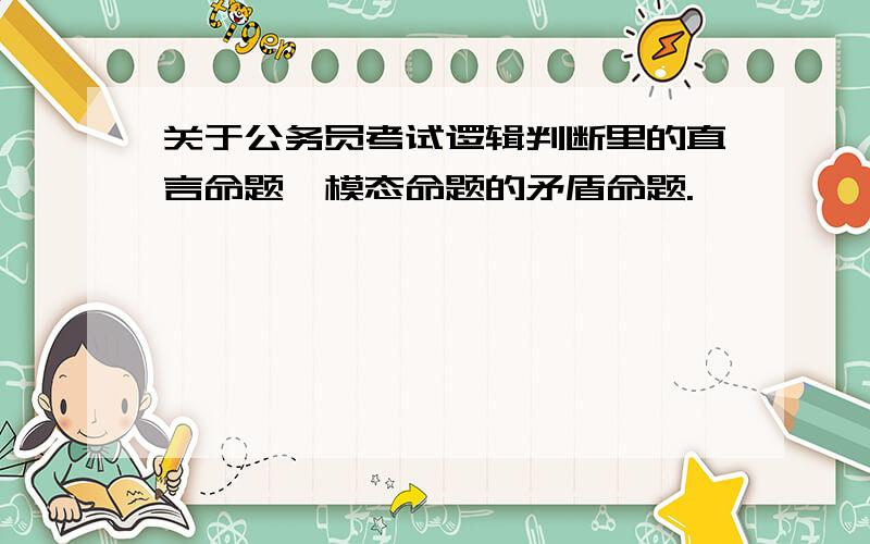 关于公务员考试逻辑判断里的直言命题、模态命题的矛盾命题.