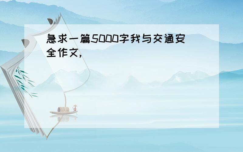 急求一篇5000字我与交通安全作文,