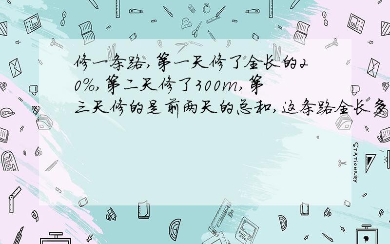 修一条路,第一天修了全长的20%,第二天修了300m,第三天修的是前两天的总和,这条路全长多少米?