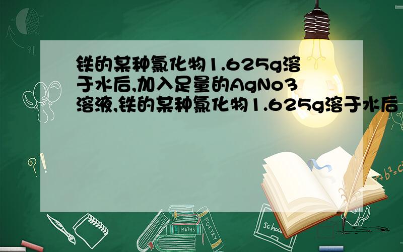 铁的某种氯化物1.625g溶于水后,加入足量的AgNo3溶液,铁的某种氯化物1.625g溶于水后