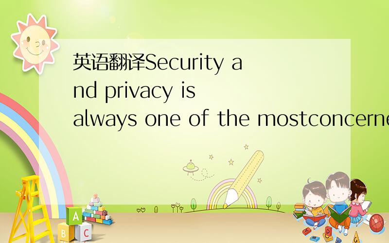 英语翻译Security and privacy is always one of the mostconcerned