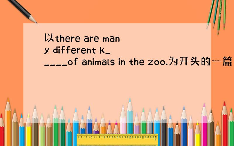 以there are many different k_____of animals in the zoo.为开头的一篇