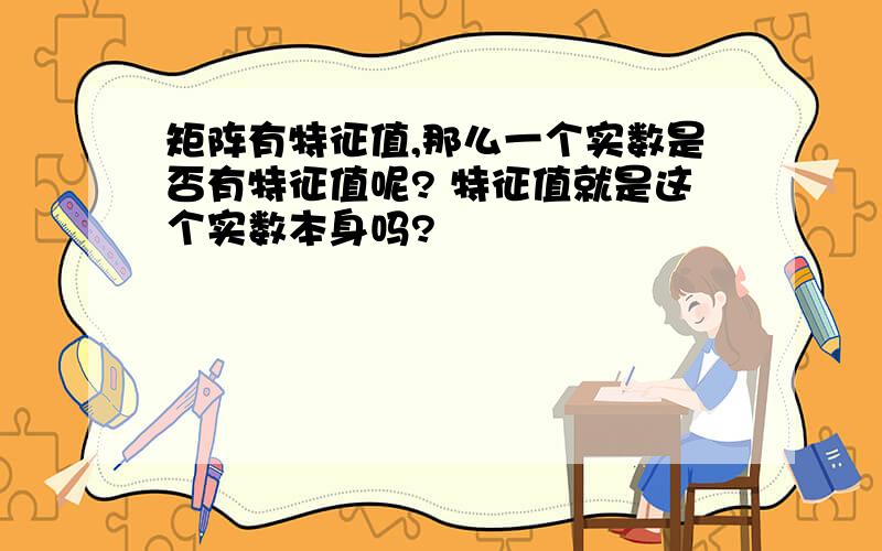 矩阵有特征值,那么一个实数是否有特征值呢? 特征值就是这个实数本身吗?