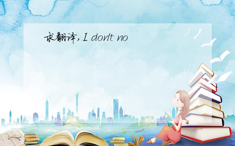 求翻译,I don't no