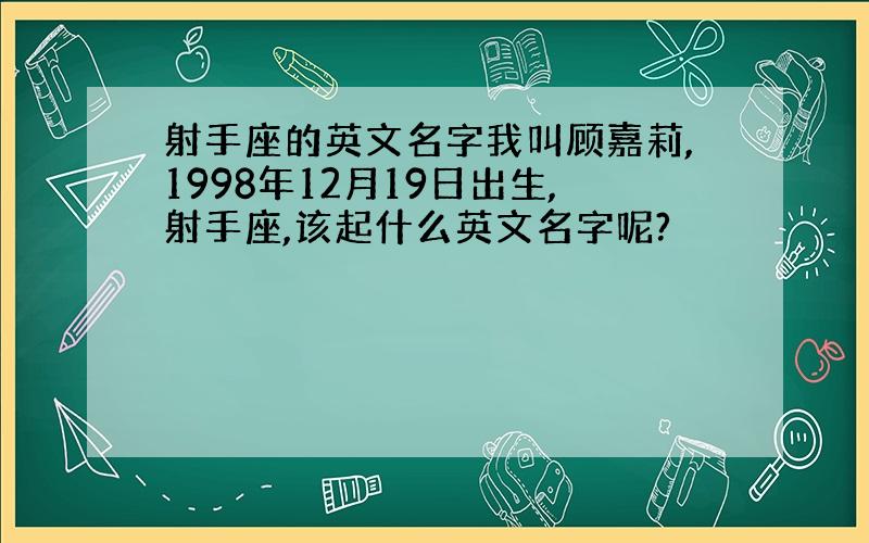 射手座的英文名字我叫顾嘉莉,1998年12月19日出生,射手座,该起什么英文名字呢?